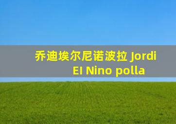 乔迪埃尔尼诺波拉 Jordi EI Nino polla